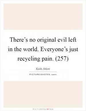 There’s no original evil left in the world. Everyone’s just recycling pain. (257) Picture Quote #1