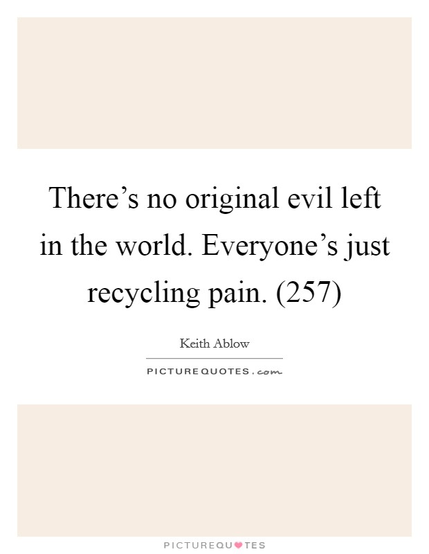 There's no original evil left in the world. Everyone's just recycling pain. (257) Picture Quote #1