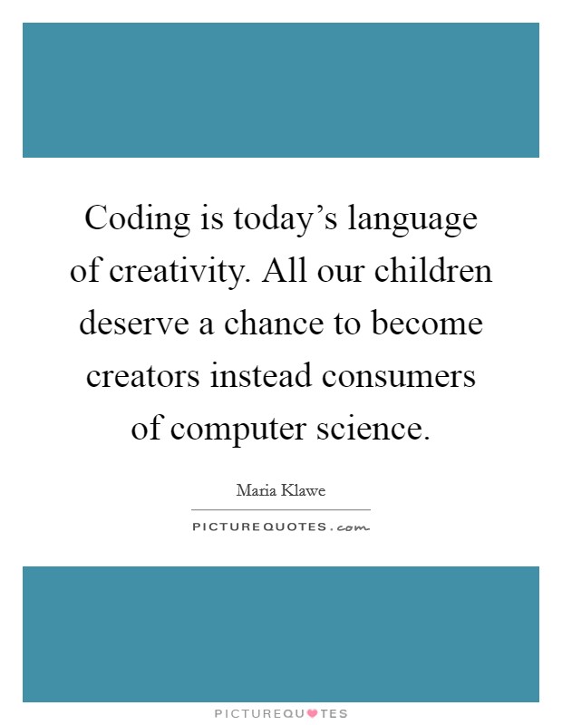 Coding is today's language of creativity. All our children deserve a chance to become creators instead consumers of computer science Picture Quote #1