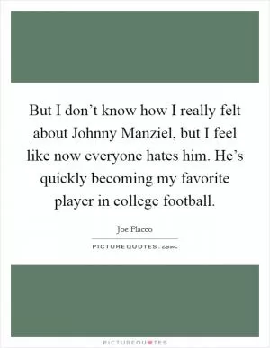 But I don’t know how I really felt about Johnny Manziel, but I feel like now everyone hates him. He’s quickly becoming my favorite player in college football Picture Quote #1