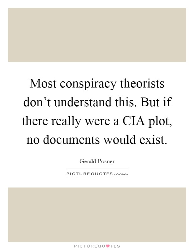 Most conspiracy theorists don't understand this. But if there really were a CIA plot, no documents would exist Picture Quote #1