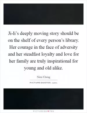 Ji-li’s deeply moving story should be on the shelf of every person’s library. Her courage in the face of adversity and her steadfast loyalty and love for her family are truly inspirational for young and old alike Picture Quote #1