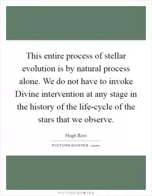 This entire process of stellar evolution is by natural process alone. We do not have to invoke Divine intervention at any stage in the history of the life-cycle of the stars that we observe Picture Quote #1