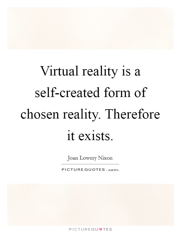 Virtual reality is a self-created form of chosen reality. Therefore it exists Picture Quote #1