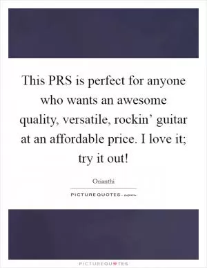 This PRS is perfect for anyone who wants an awesome quality, versatile, rockin’ guitar at an affordable price. I love it; try it out! Picture Quote #1