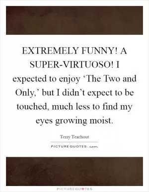 EXTREMELY FUNNY! A SUPER-VIRTUOSO! I expected to enjoy ‘The Two and Only,’ but I didn’t expect to be touched, much less to find my eyes growing moist Picture Quote #1