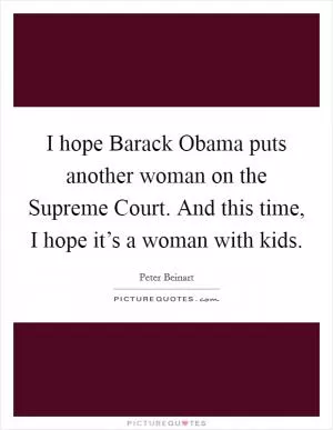 I hope Barack Obama puts another woman on the Supreme Court. And this time, I hope it’s a woman with kids Picture Quote #1