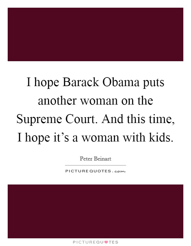 I hope Barack Obama puts another woman on the Supreme Court. And this time, I hope it's a woman with kids Picture Quote #1