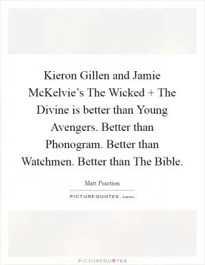 Kieron Gillen and Jamie McKelvie’s The Wicked   The Divine is better than Young Avengers. Better than Phonogram. Better than Watchmen. Better than The Bible Picture Quote #1