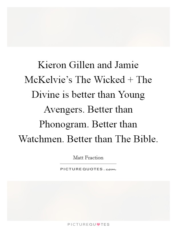 Kieron Gillen and Jamie McKelvie's The Wicked   The Divine is better than Young Avengers. Better than Phonogram. Better than Watchmen. Better than The Bible Picture Quote #1