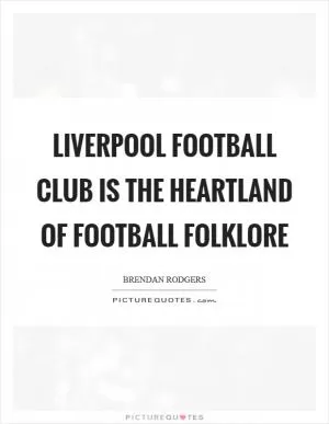 Liverpool Football Club is the heartland of football folklore Picture Quote #1