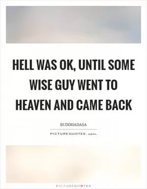 Hell was OK, until some wise guy went to heaven and came back Picture Quote #1
