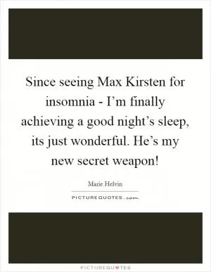 Since seeing Max Kirsten for insomnia - I’m finally achieving a good night’s sleep, its just wonderful. He’s my new secret weapon! Picture Quote #1