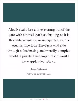 Alec Nevala-Lee comes roaring out of the gate with a novel that’s as thrilling as it is thought-provoking, as unexpected as it is erudite. The Icon Thief is a wild ride through a fascinating and morally complex world, a puzzle Duchamp himself would have applauded. Bravo Picture Quote #1