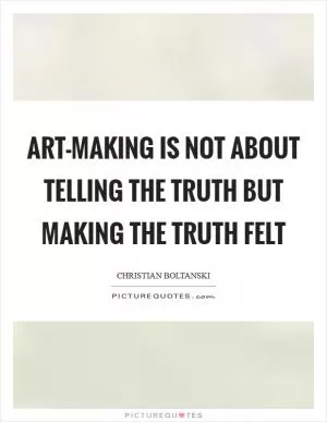 Art-making is not about telling the truth but making the truth felt Picture Quote #1
