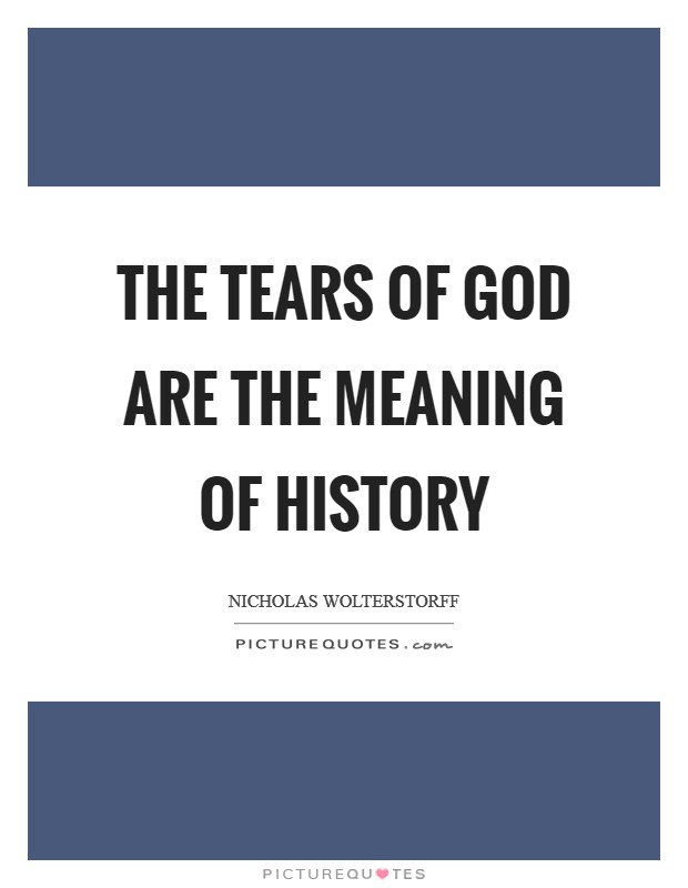 The tears of God are the meaning of history Picture Quote #1