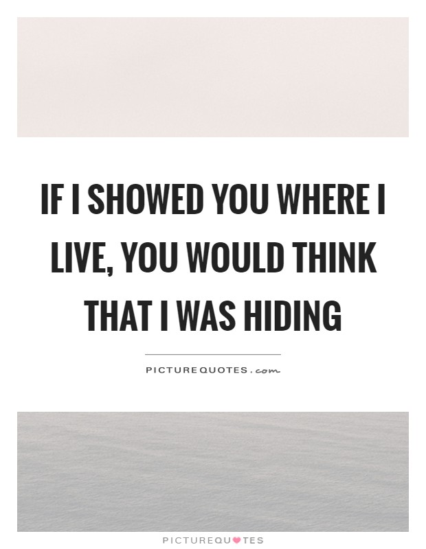If I showed you where I live, you would think that I was hiding Picture Quote #1