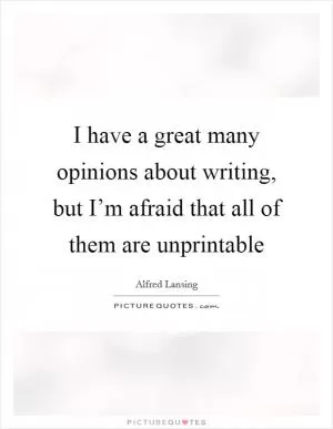 I have a great many opinions about writing, but I’m afraid that all of them are unprintable Picture Quote #1