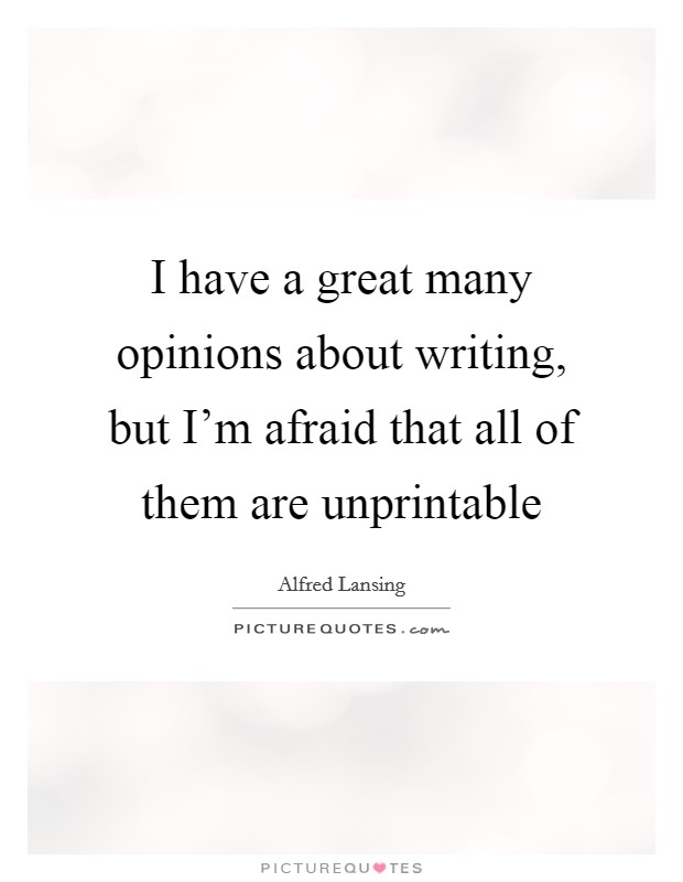 I have a great many opinions about writing, but I'm afraid that all of them are unprintable Picture Quote #1