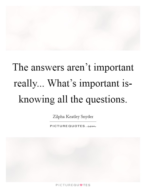 The answers aren't important really... What's important is- knowing all the questions Picture Quote #1