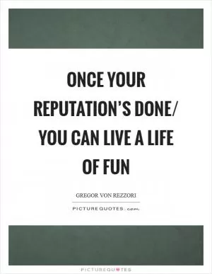 Once your reputation’s done/ You can live a life of fun Picture Quote #1