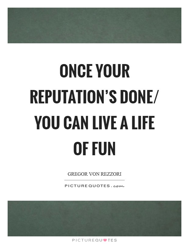 Once your reputation's done/ You can live a life of fun Picture Quote #1