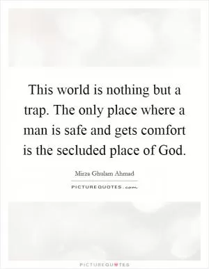 This world is nothing but a trap. The only place where a man is safe and gets comfort is the secluded place of God Picture Quote #1