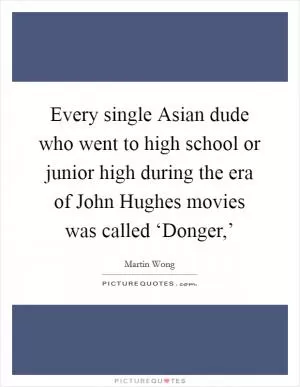 Every single Asian dude who went to high school or junior high during the era of John Hughes movies was called ‘Donger,’ Picture Quote #1