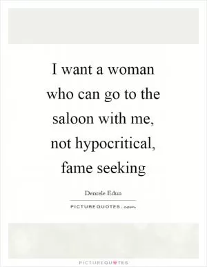 I want a woman who can go to the saloon with me, not hypocritical, fame seeking Picture Quote #1