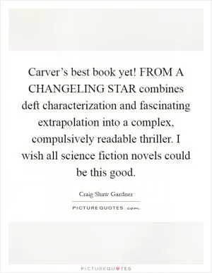 Carver’s best book yet! FROM A CHANGELING STAR combines deft characterization and fascinating extrapolation into a complex, compulsively readable thriller. I wish all science fiction novels could be this good Picture Quote #1