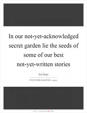 In our not-yet-acknowledged secret garden lie the seeds of some of our best not-yet-written stories Picture Quote #1