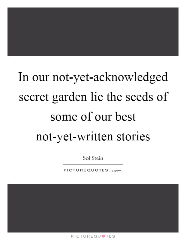 In our not-yet-acknowledged secret garden lie the seeds of some of our best not-yet-written stories Picture Quote #1