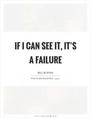 If I can see it, it’s a failure Picture Quote #1