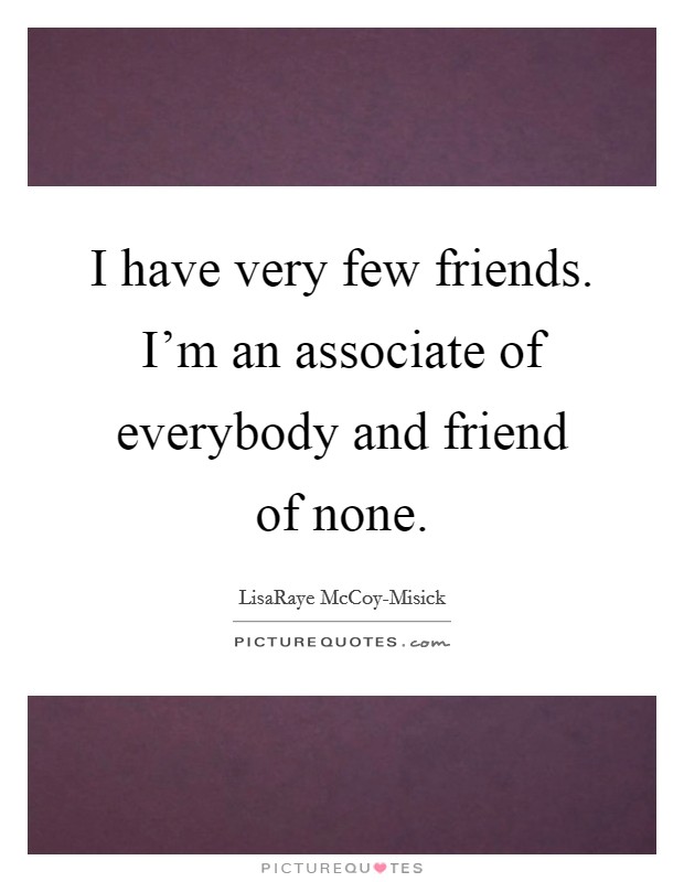 I have very few friends. I'm an associate of everybody and friend of none Picture Quote #1
