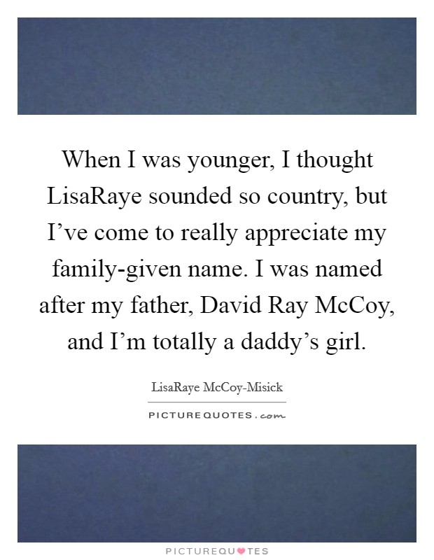 When I was younger, I thought LisaRaye sounded so country, but I've come to really appreciate my family-given name. I was named after my father, David Ray McCoy, and I'm totally a daddy's girl Picture Quote #1