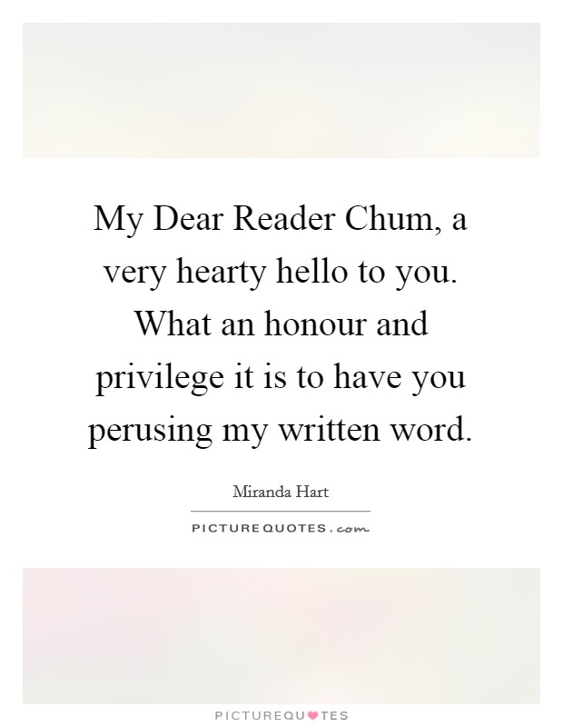 My Dear Reader Chum, a very hearty hello to you. What an honour and privilege it is to have you perusing my written word Picture Quote #1