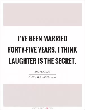 I’ve been married forty-five years. I think laughter is the secret Picture Quote #1