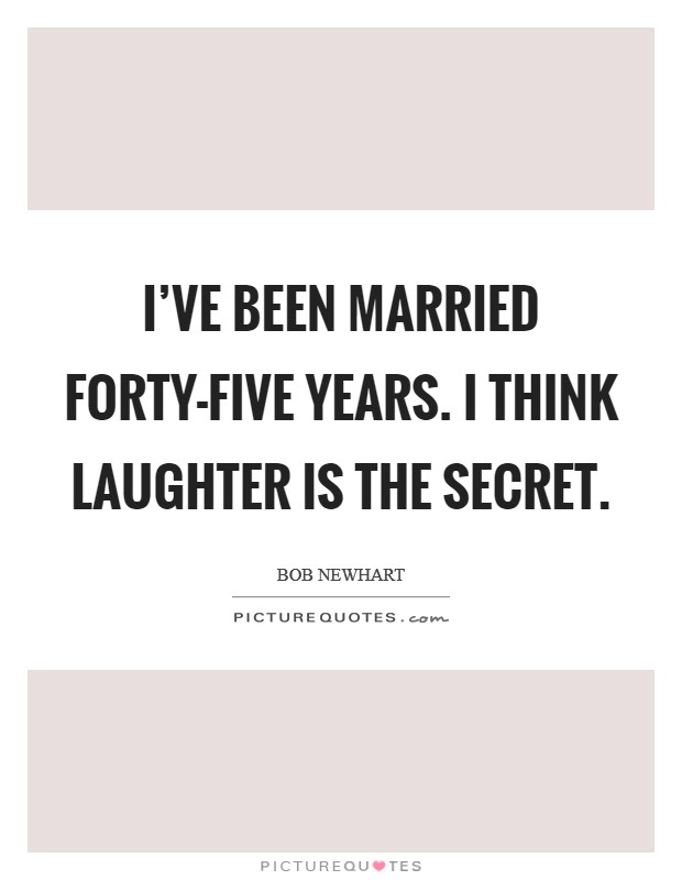 I've been married forty-five years. I think laughter is the secret Picture Quote #1