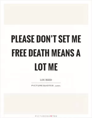 Please don’t set me free Death means a lot me Picture Quote #1