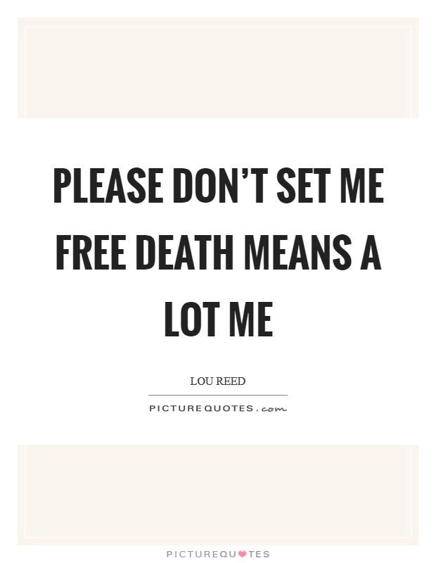 Please don't set me free Death means a lot me Picture Quote #1