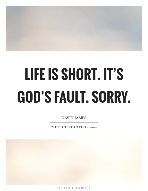Life is short. It’s God’s fault. Sorry Picture Quote #1