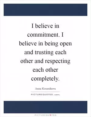 I believe in commitment. I believe in being open and trusting each other and respecting each other completely Picture Quote #1