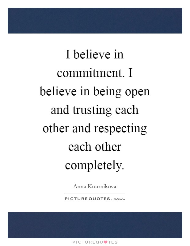 I believe in commitment. I believe in being open and trusting each other and respecting each other completely Picture Quote #1