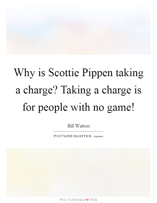 Why is Scottie Pippen taking a charge? Taking a charge is for people with no game! Picture Quote #1