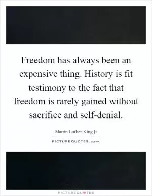 Freedom has always been an expensive thing. History is fit testimony to the fact that freedom is rarely gained without sacrifice and self-denial Picture Quote #1