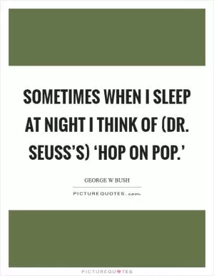 Sometimes when I sleep at night I think of (Dr. Seuss’s) ‘Hop on Pop.’ Picture Quote #1