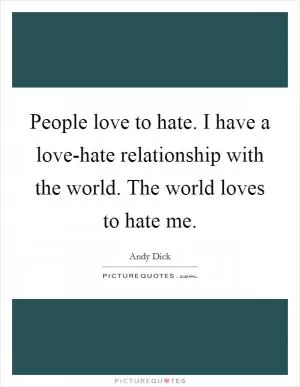 People love to hate. I have a love-hate relationship with the world. The world loves to hate me Picture Quote #1