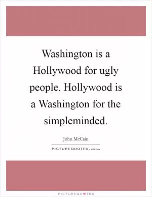 Washington is a Hollywood for ugly people. Hollywood is a Washington for the simpleminded Picture Quote #1