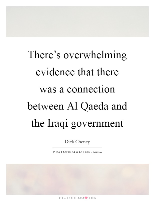There's overwhelming evidence that there was a connection between Al Qaeda and the Iraqi government Picture Quote #1