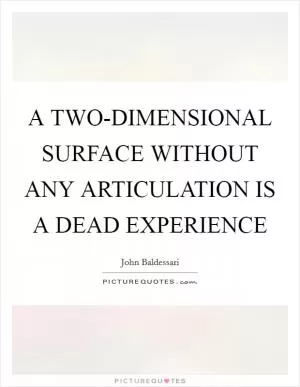 A TWO-DIMENSIONAL SURFACE WITHOUT ANY ARTICULATION IS A DEAD EXPERIENCE Picture Quote #1